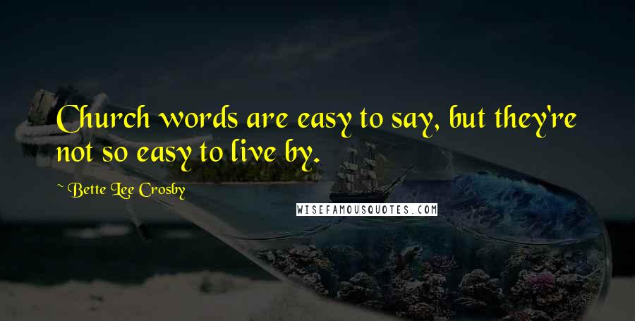 Bette Lee Crosby Quotes: Church words are easy to say, but they're not so easy to live by.