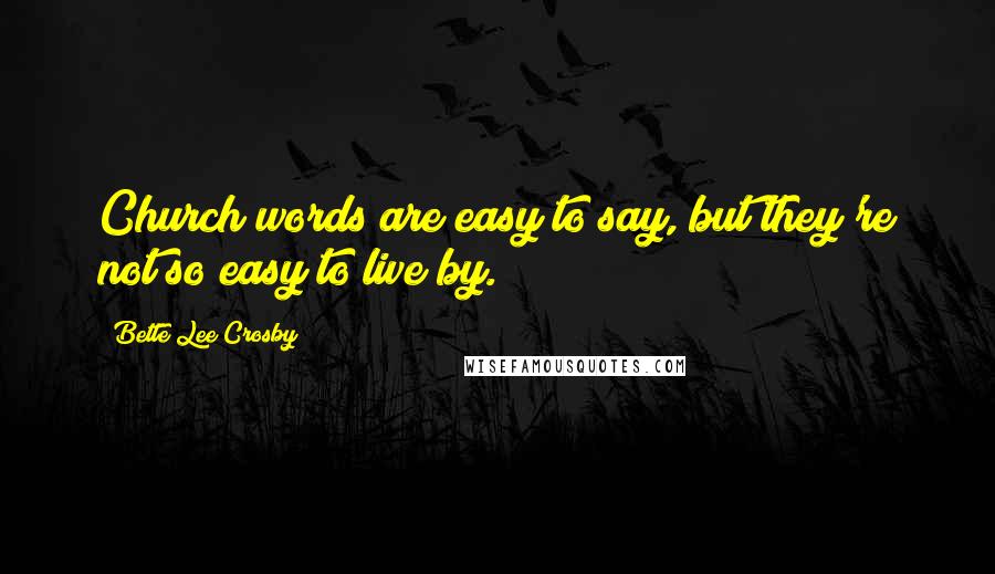 Bette Lee Crosby Quotes: Church words are easy to say, but they're not so easy to live by.