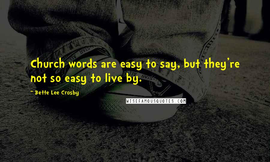 Bette Lee Crosby Quotes: Church words are easy to say, but they're not so easy to live by.