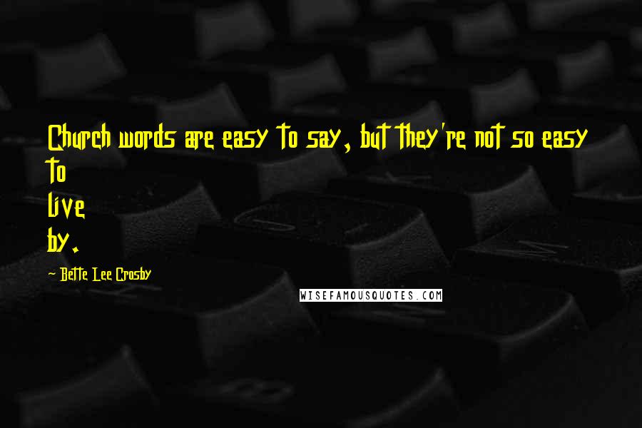 Bette Lee Crosby Quotes: Church words are easy to say, but they're not so easy to live by.