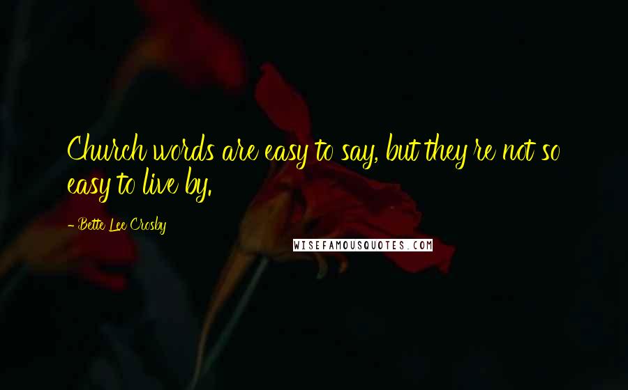 Bette Lee Crosby Quotes: Church words are easy to say, but they're not so easy to live by.