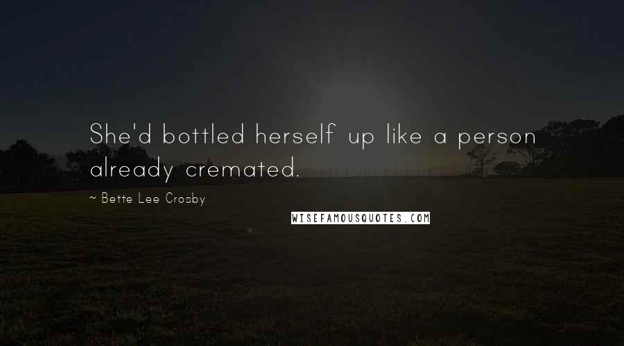 Bette Lee Crosby Quotes: She'd bottled herself up like a person already cremated.