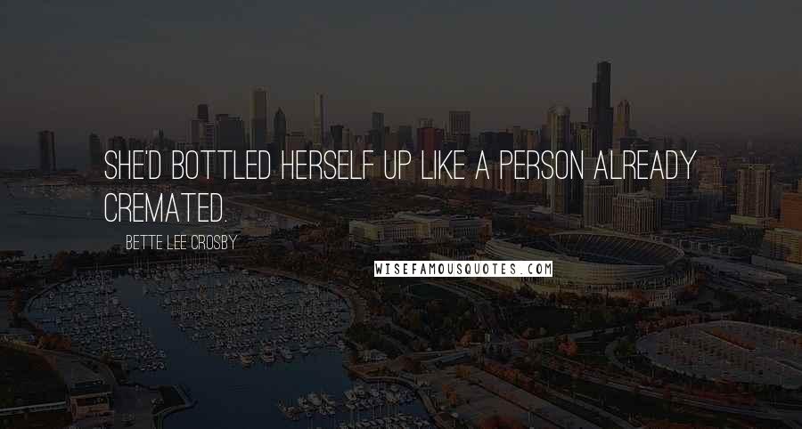 Bette Lee Crosby Quotes: She'd bottled herself up like a person already cremated.