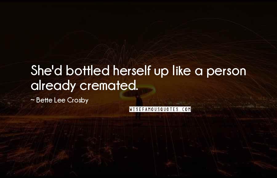 Bette Lee Crosby Quotes: She'd bottled herself up like a person already cremated.