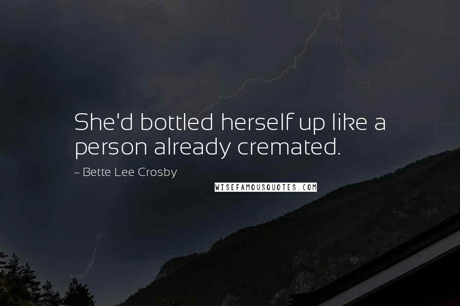 Bette Lee Crosby Quotes: She'd bottled herself up like a person already cremated.