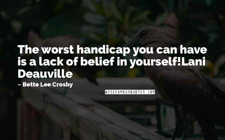 Bette Lee Crosby Quotes: The worst handicap you can have is a lack of belief in yourself!Lani Deauville