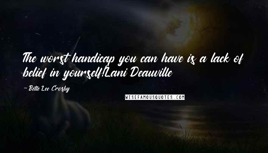 Bette Lee Crosby Quotes: The worst handicap you can have is a lack of belief in yourself!Lani Deauville