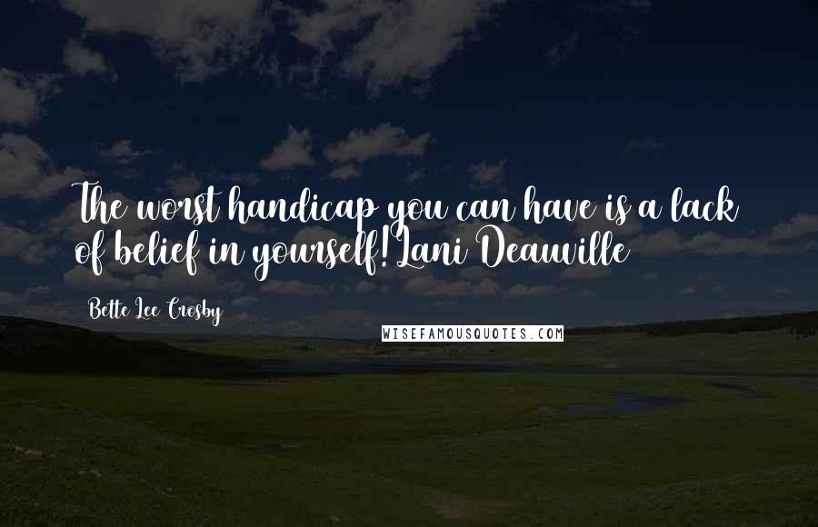 Bette Lee Crosby Quotes: The worst handicap you can have is a lack of belief in yourself!Lani Deauville