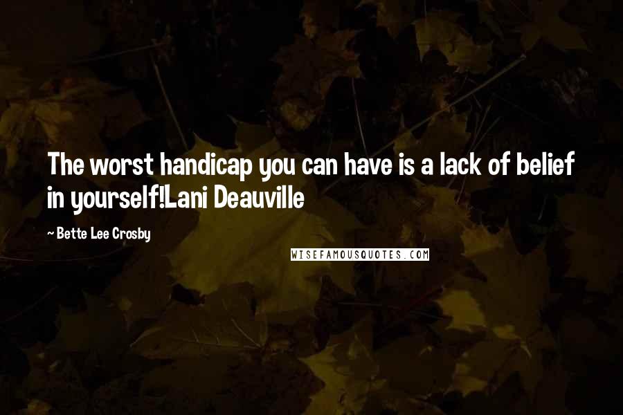 Bette Lee Crosby Quotes: The worst handicap you can have is a lack of belief in yourself!Lani Deauville