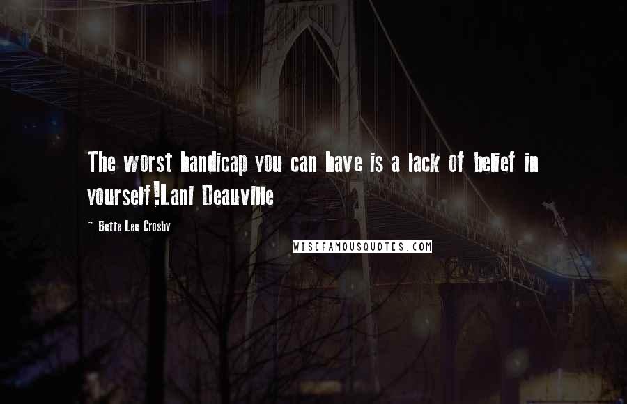 Bette Lee Crosby Quotes: The worst handicap you can have is a lack of belief in yourself!Lani Deauville