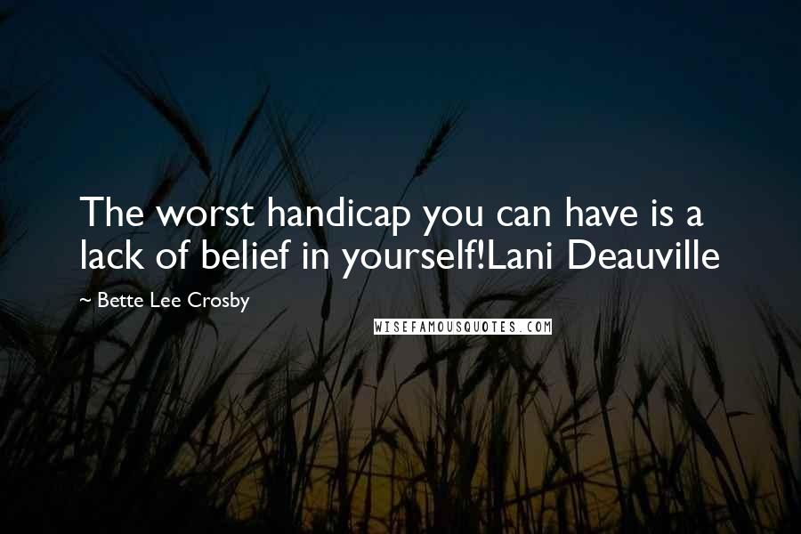 Bette Lee Crosby Quotes: The worst handicap you can have is a lack of belief in yourself!Lani Deauville