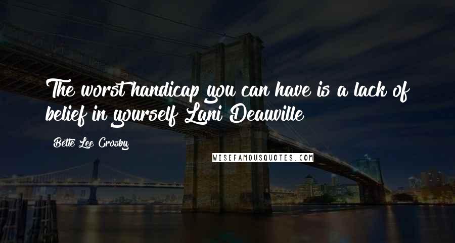 Bette Lee Crosby Quotes: The worst handicap you can have is a lack of belief in yourself!Lani Deauville