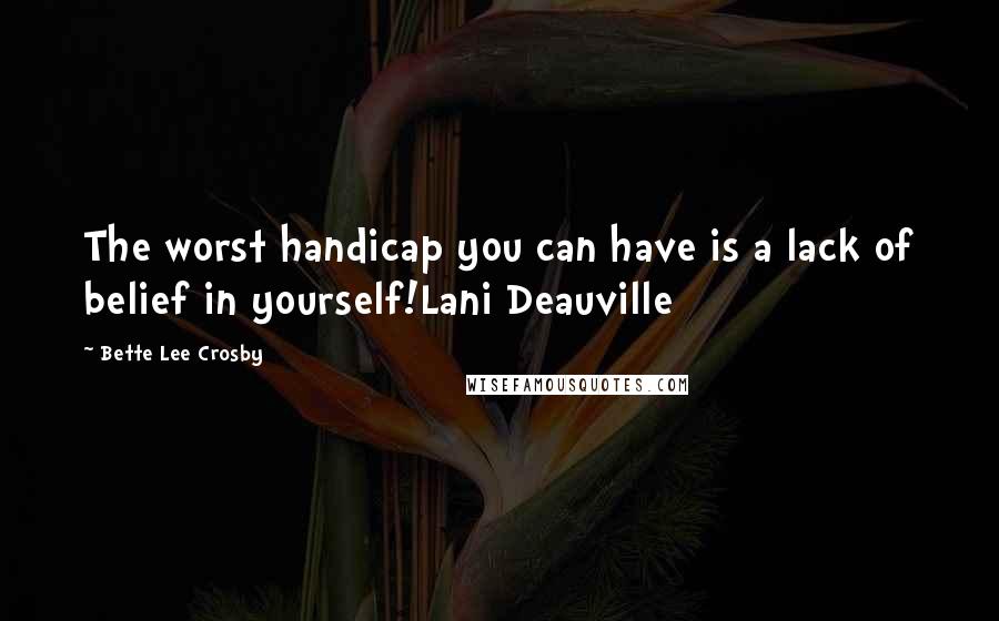 Bette Lee Crosby Quotes: The worst handicap you can have is a lack of belief in yourself!Lani Deauville