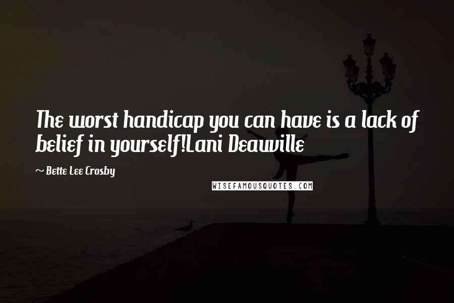 Bette Lee Crosby Quotes: The worst handicap you can have is a lack of belief in yourself!Lani Deauville