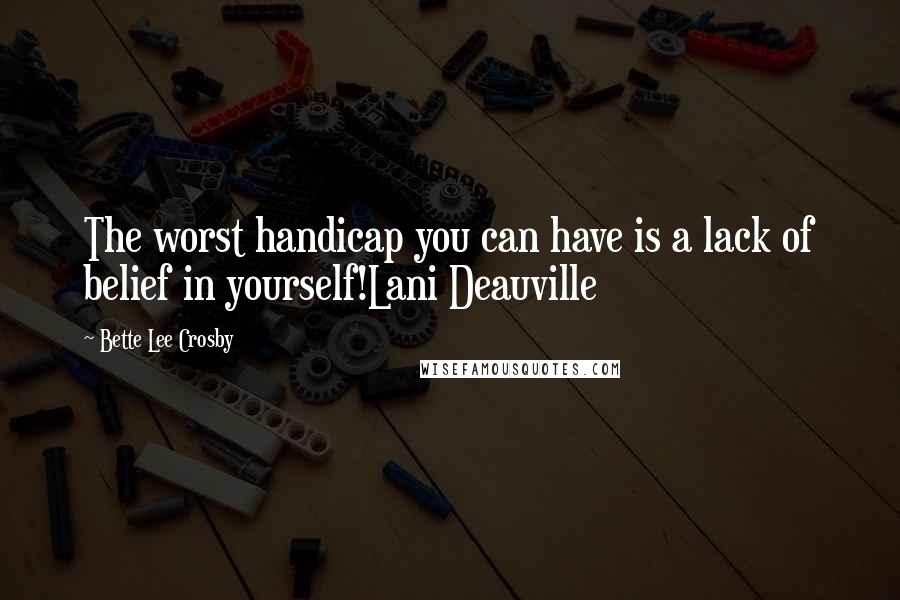 Bette Lee Crosby Quotes: The worst handicap you can have is a lack of belief in yourself!Lani Deauville