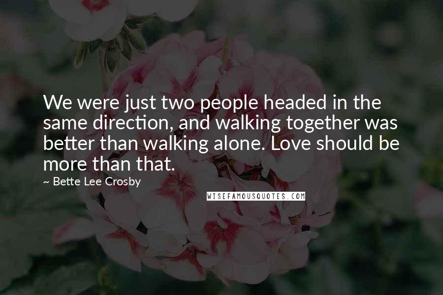 Bette Lee Crosby Quotes: We were just two people headed in the same direction, and walking together was better than walking alone. Love should be more than that.