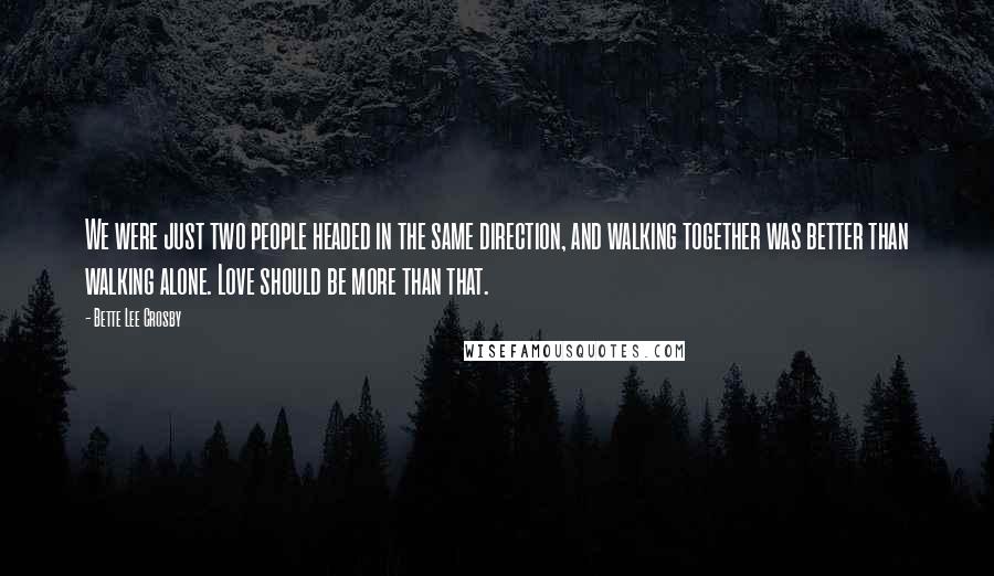 Bette Lee Crosby Quotes: We were just two people headed in the same direction, and walking together was better than walking alone. Love should be more than that.