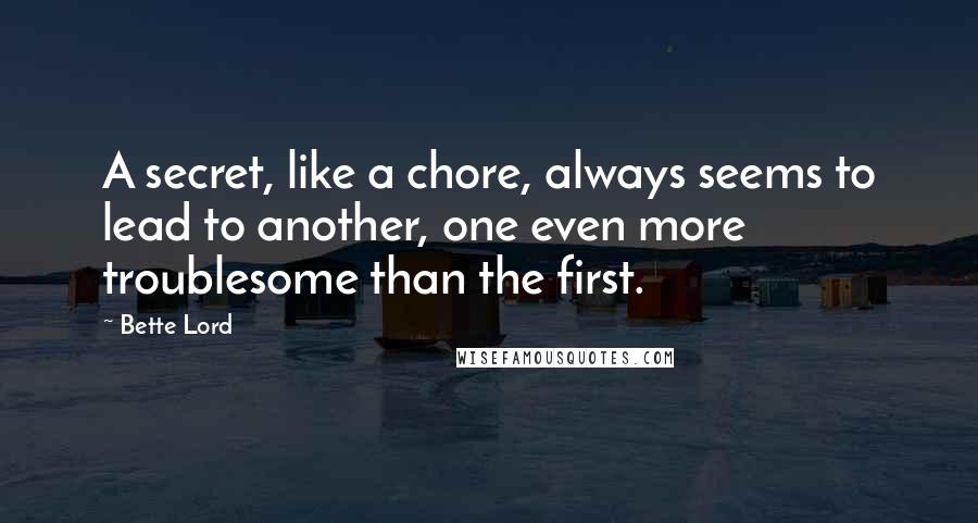 Bette Lord Quotes: A secret, like a chore, always seems to lead to another, one even more troublesome than the first.