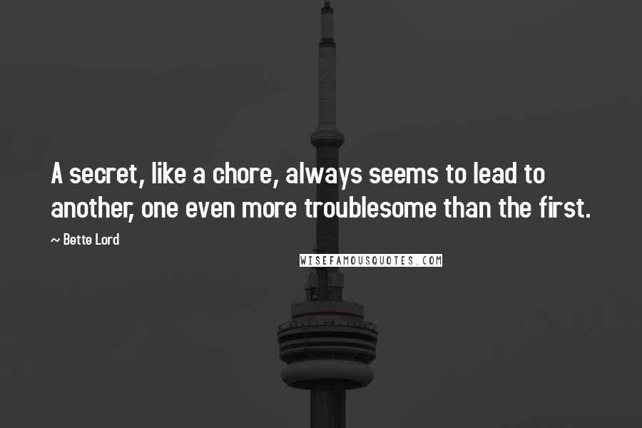 Bette Lord Quotes: A secret, like a chore, always seems to lead to another, one even more troublesome than the first.