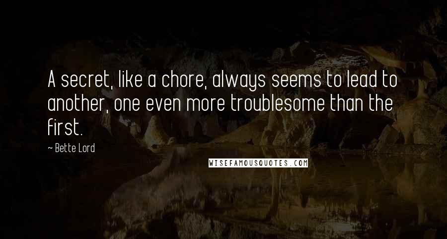 Bette Lord Quotes: A secret, like a chore, always seems to lead to another, one even more troublesome than the first.