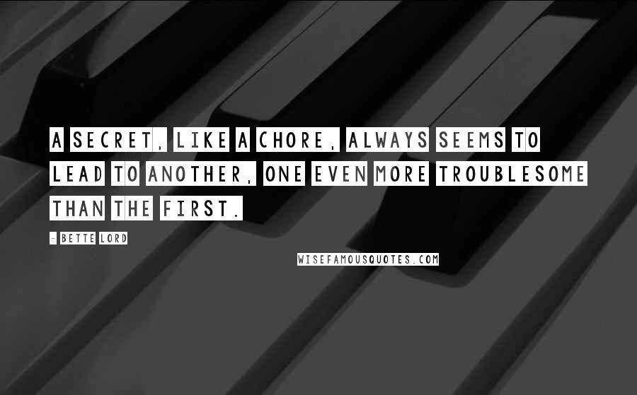 Bette Lord Quotes: A secret, like a chore, always seems to lead to another, one even more troublesome than the first.