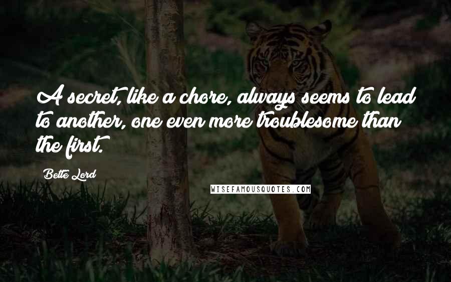 Bette Lord Quotes: A secret, like a chore, always seems to lead to another, one even more troublesome than the first.