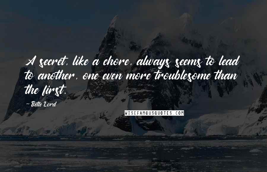 Bette Lord Quotes: A secret, like a chore, always seems to lead to another, one even more troublesome than the first.