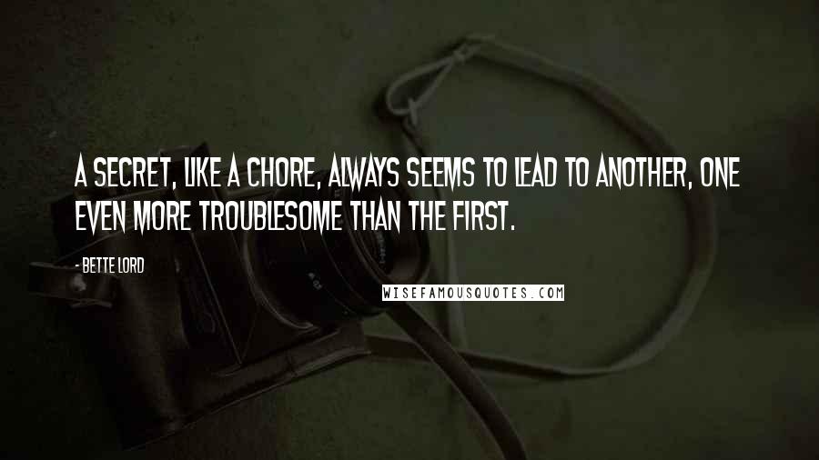 Bette Lord Quotes: A secret, like a chore, always seems to lead to another, one even more troublesome than the first.