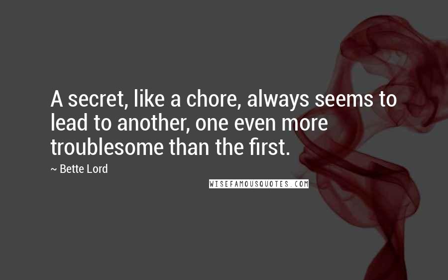 Bette Lord Quotes: A secret, like a chore, always seems to lead to another, one even more troublesome than the first.