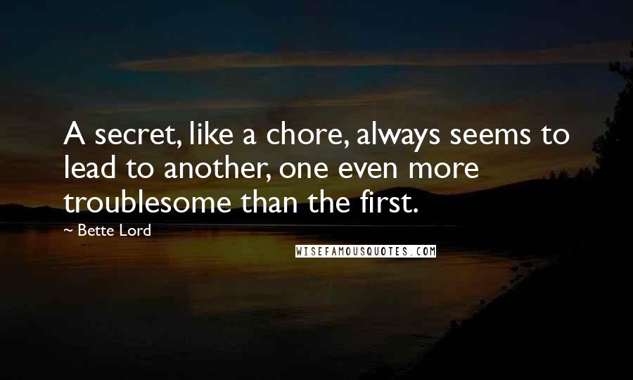 Bette Lord Quotes: A secret, like a chore, always seems to lead to another, one even more troublesome than the first.