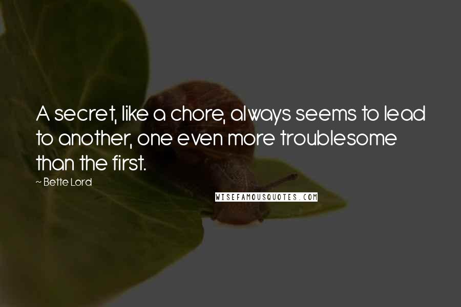 Bette Lord Quotes: A secret, like a chore, always seems to lead to another, one even more troublesome than the first.