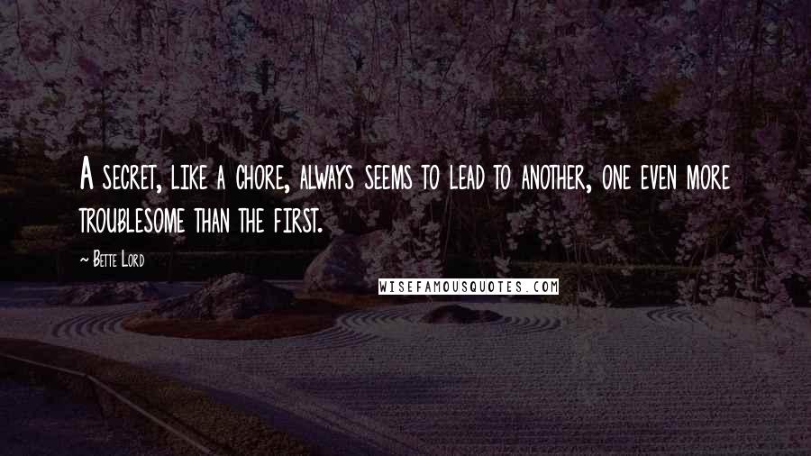 Bette Lord Quotes: A secret, like a chore, always seems to lead to another, one even more troublesome than the first.