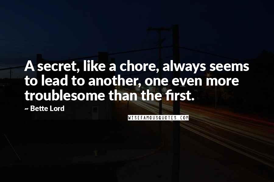 Bette Lord Quotes: A secret, like a chore, always seems to lead to another, one even more troublesome than the first.