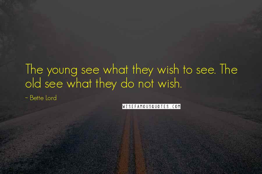 Bette Lord Quotes: The young see what they wish to see. The old see what they do not wish.