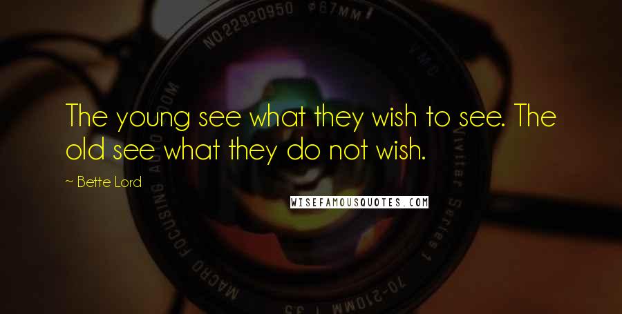 Bette Lord Quotes: The young see what they wish to see. The old see what they do not wish.