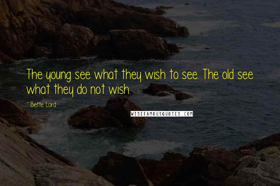 Bette Lord Quotes: The young see what they wish to see. The old see what they do not wish.