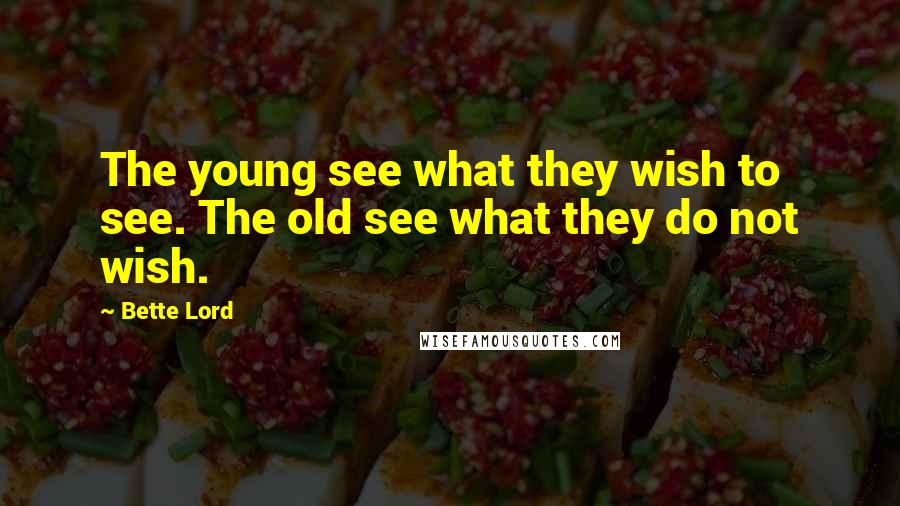 Bette Lord Quotes: The young see what they wish to see. The old see what they do not wish.