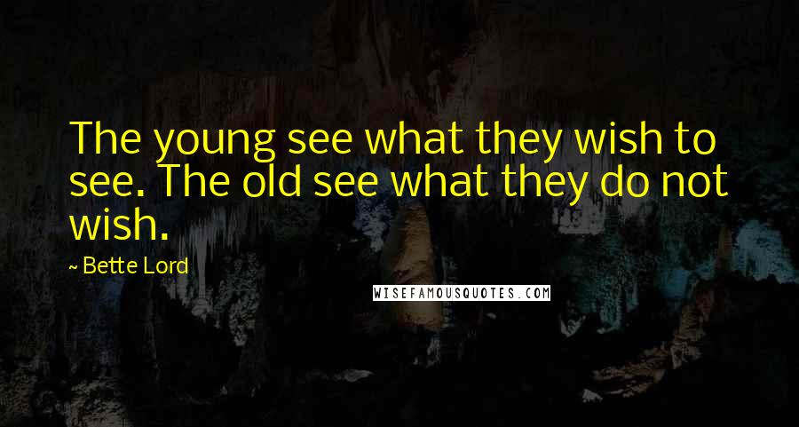 Bette Lord Quotes: The young see what they wish to see. The old see what they do not wish.
