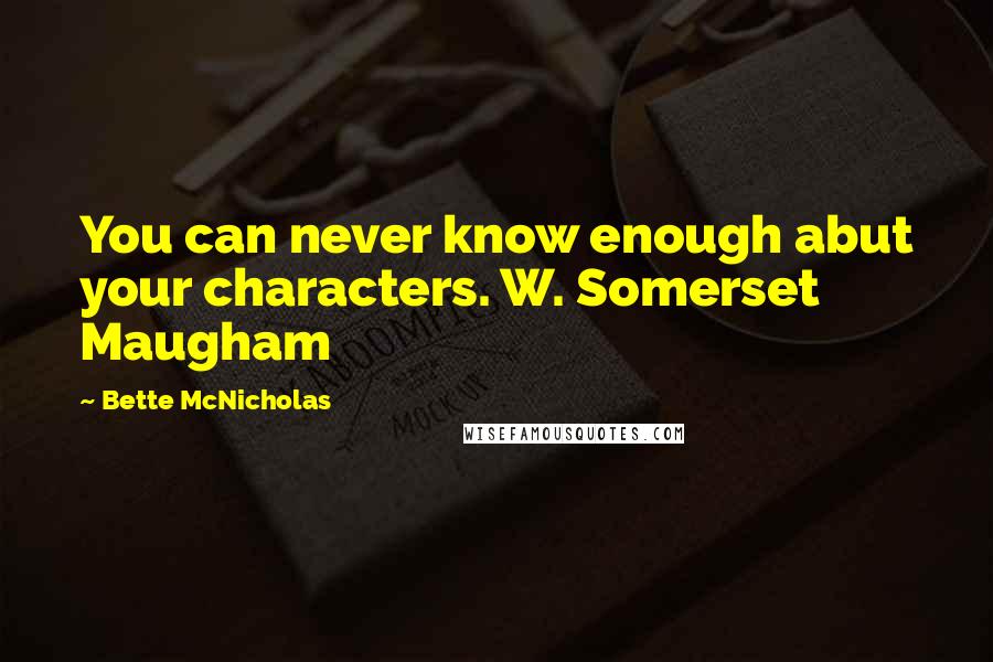 Bette McNicholas Quotes: You can never know enough abut your characters. W. Somerset Maugham
