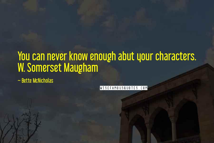Bette McNicholas Quotes: You can never know enough abut your characters. W. Somerset Maugham