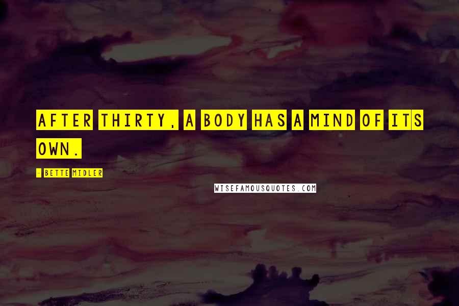 Bette Midler Quotes: After thirty, a body has a mind of its own.