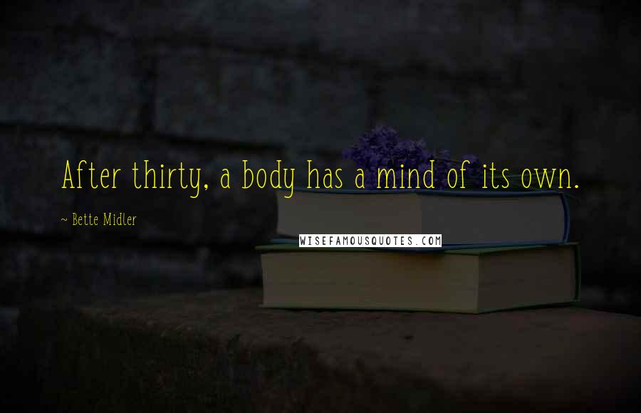 Bette Midler Quotes: After thirty, a body has a mind of its own.