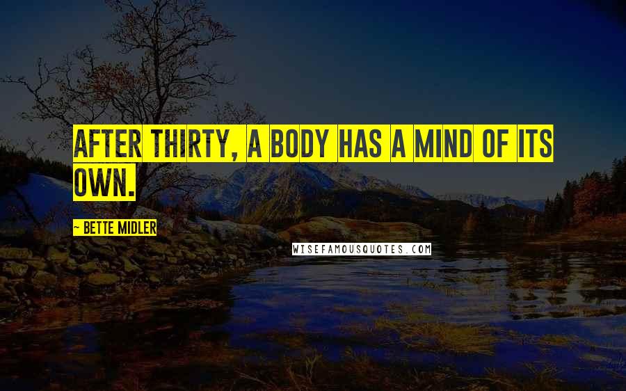 Bette Midler Quotes: After thirty, a body has a mind of its own.