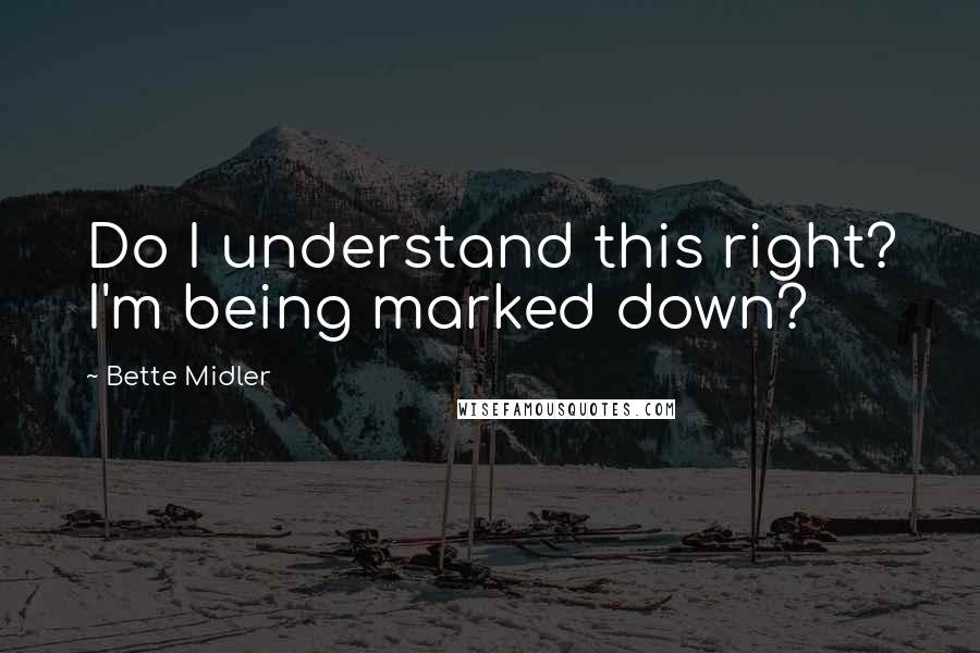 Bette Midler Quotes: Do I understand this right? I'm being marked down?