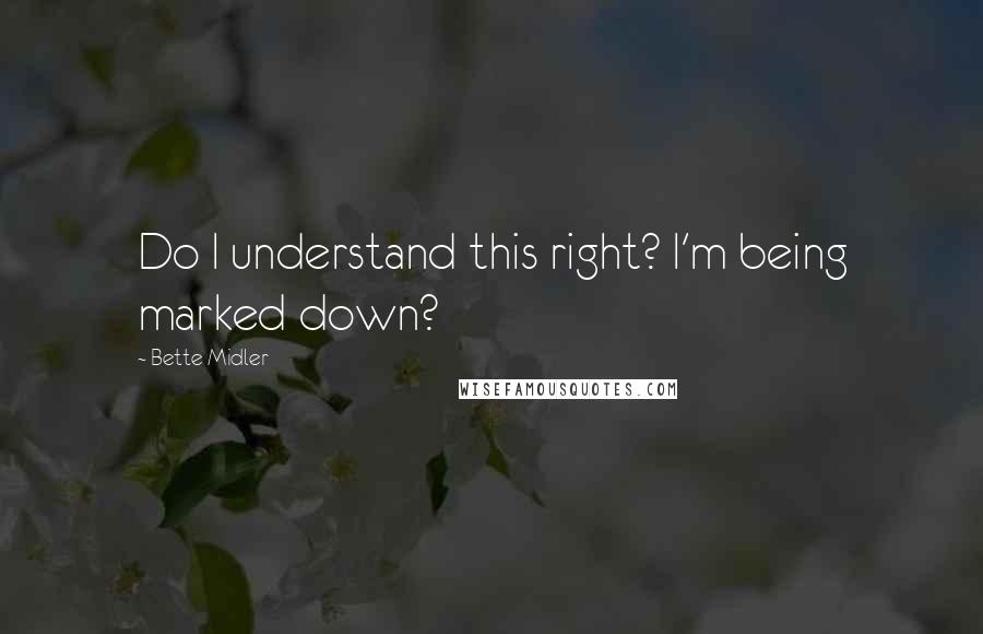 Bette Midler Quotes: Do I understand this right? I'm being marked down?