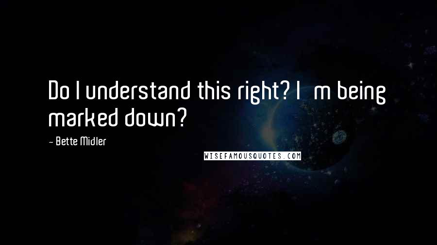 Bette Midler Quotes: Do I understand this right? I'm being marked down?