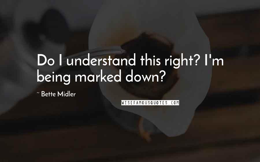 Bette Midler Quotes: Do I understand this right? I'm being marked down?