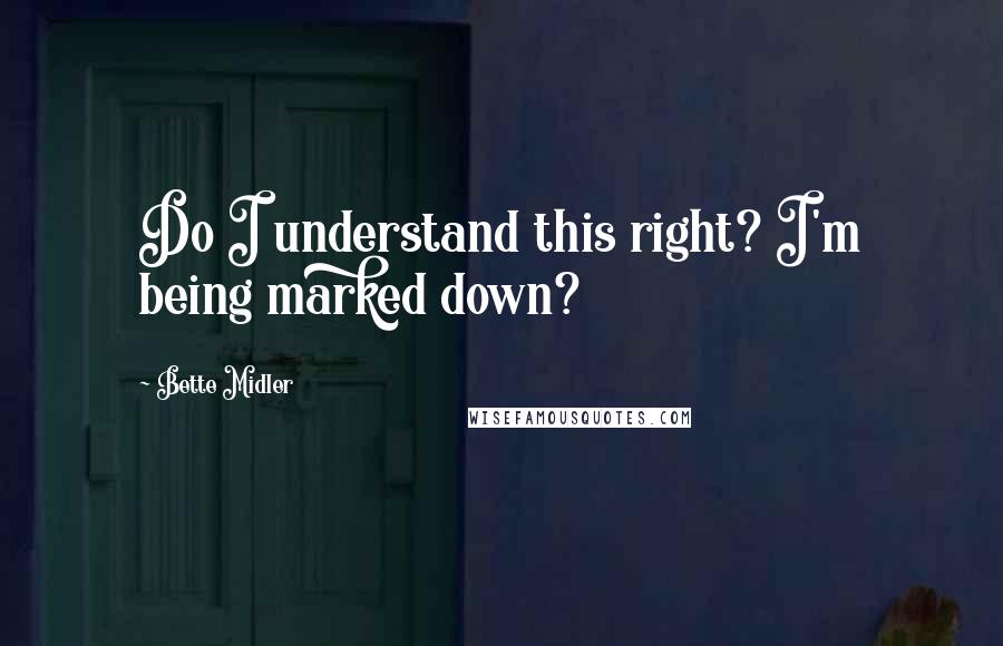 Bette Midler Quotes: Do I understand this right? I'm being marked down?