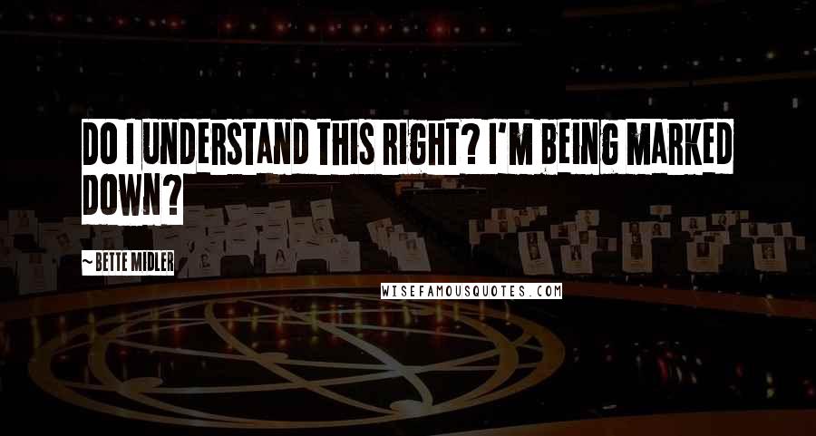 Bette Midler Quotes: Do I understand this right? I'm being marked down?