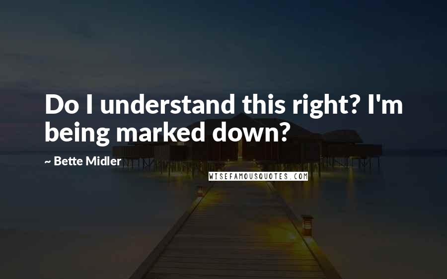 Bette Midler Quotes: Do I understand this right? I'm being marked down?